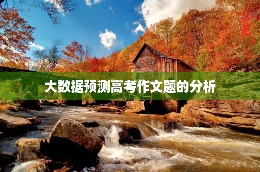大数据预测高考作文题的分析 大数据预测高考作文题的分析