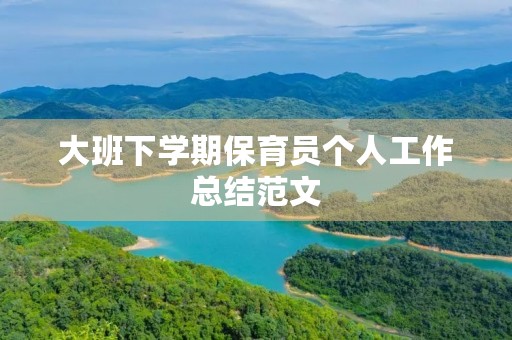 大班下学期保育员个人工作总结范文