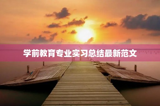 学前教育专业实习总结最新范文 学前教育专业实习总结最新范文