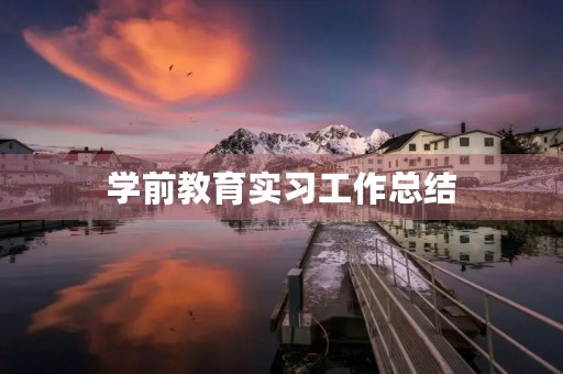 学前教育实习工作总结(7篇) 学前教育实习工作总结(7篇)