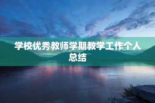 学校优秀教师学期教学工作个人总结 学校优秀教师学期教学工作个人总结