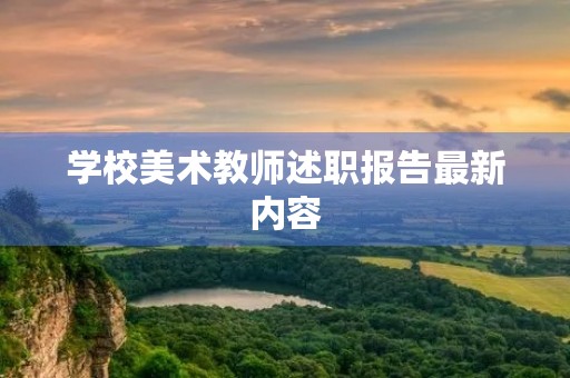 学校美术教师述职报告最新内容 学校美术教师述职报告最新内容