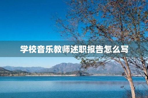 学校音乐教师述职报告怎么写 学校音乐教师述职报告怎么写