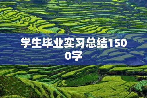 学生毕业实习总结1500字 学生毕业实习总结1500字