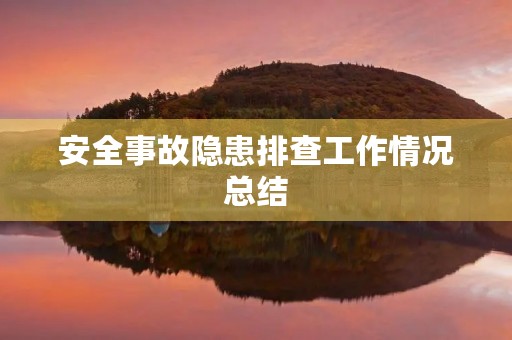 安全事故隐患排查工作情况总结