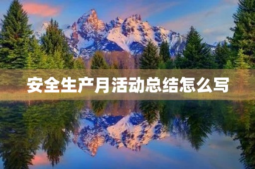 安全生产月活动总结怎么写 安全生产月活动总结怎么写