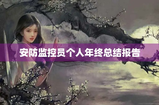 安防监控员个人年终总结报告 安防监控员个人年终总结报告