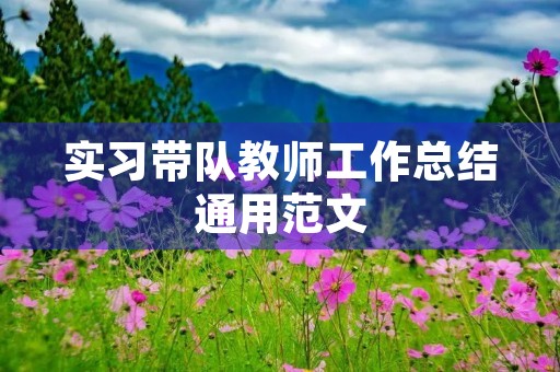 实习带队教师工作总结通用范文 实习带队教师工作总结通用范文