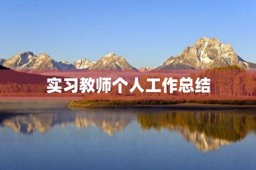 实习教师个人工作总结 实习教师个人工作总结