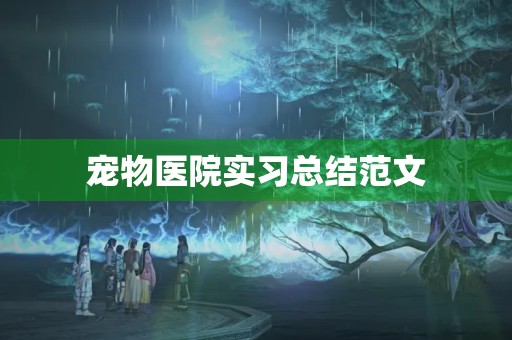 宠物医院实习总结范文(通用10篇) 宠物医院实习总结范文(通用10篇)