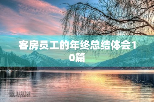 客房员工的年终总结体会10篇 客房员工的年终总结体会10篇