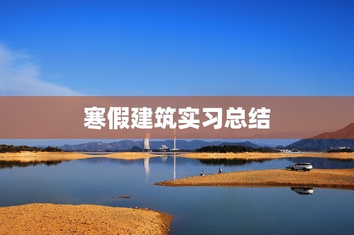 寒假建筑实习总结 寒假建筑实习总结