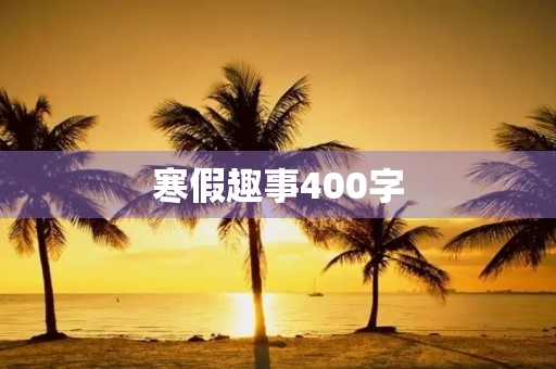 寒假趣事400字 寒假趣事400字
