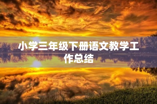 小学三年级下册语文教学工作总结 小学三年级下册语文教学工作总结