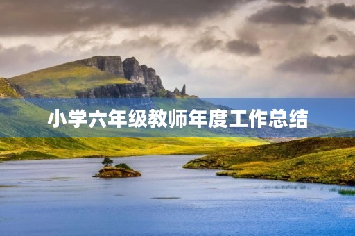 小学六年级教师年度工作总结