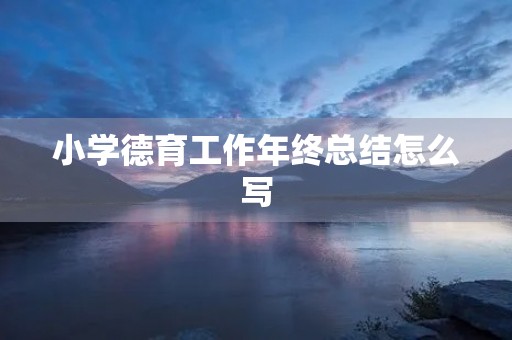 小学德育工作年终总结怎么写