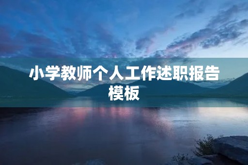 小学教师个人工作述职报告模板 小学教师个人工作述职报告模板