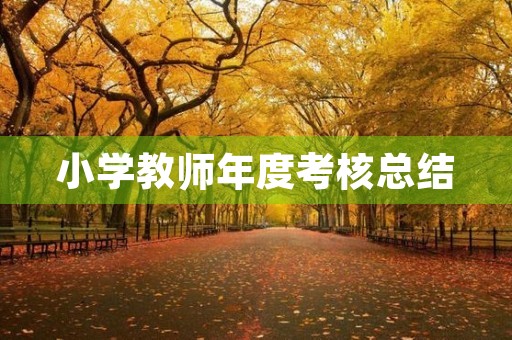 小学教师年度考核总结(7篇) 小学教师年度考核总结(7篇)
