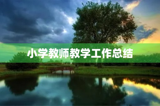 小学教师教学工作总结(7篇)
