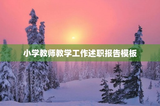 小学教师教学工作述职报告模板(10篇) 小学教师教学工作述职报告模板(10篇)