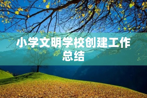 小学文明学校创建工作总结
