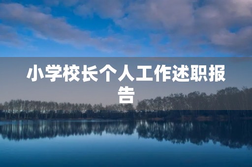 小学校长个人工作述职报告 小学校长个人工作述职报告