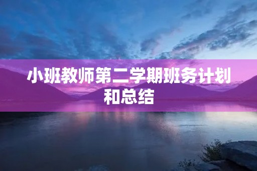 小班教师第二学期班务计划和总结 小班教师第二学期班务计划和总结