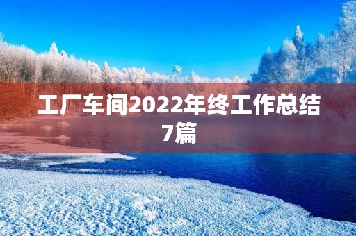 工厂车间2022年终工作总结7篇 工厂车间2022年终工作总结7篇