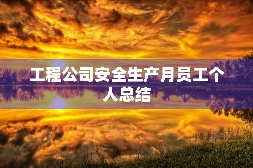 工程公司安全生产月员工个人总结