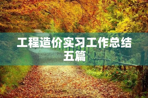 工程造价实习工作总结五篇 工程造价实习工作总结五篇