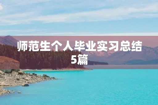 师范生个人毕业实习总结5篇 师范生个人毕业实习总结5篇