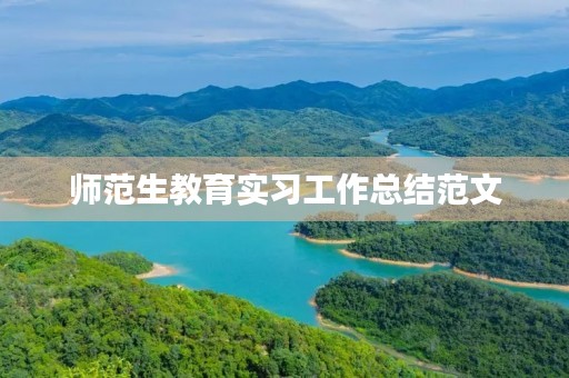 师范生教育实习工作总结范文 师范生教育实习工作总结范文