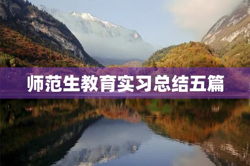 师范生教育实习总结五篇 师范生教育实习总结五篇