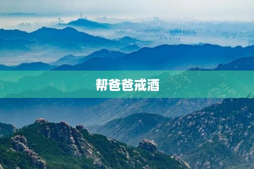 帮爸爸戒酒 帮爸爸戒酒
