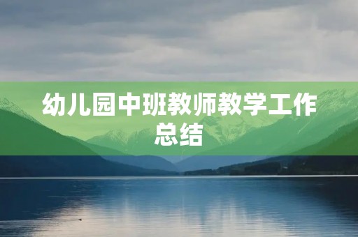幼儿园中班教师教学工作总结 幼儿园中班教师教学工作总结