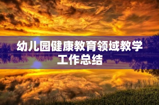 幼儿园健康教育领域教学工作总结