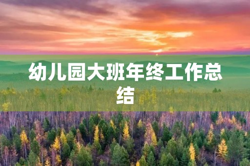 幼儿园大班年终工作总结 幼儿园大班年终工作总结