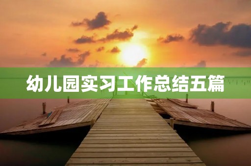 幼儿园实习工作总结五篇