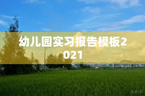 幼儿园实习报告模板2021 幼儿园实习报告模板2021