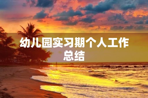 幼儿园实习期个人工作总结