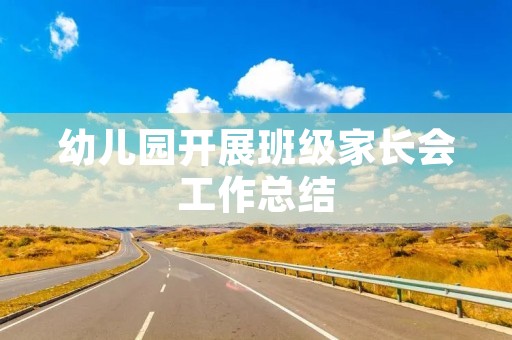 幼儿园开展班级家长会工作总结