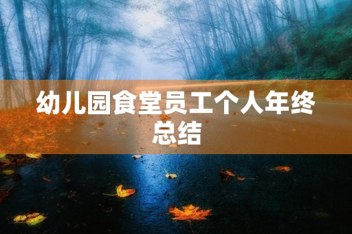 幼儿园食堂员工个人年终总结 幼儿园食堂员工个人年终总结