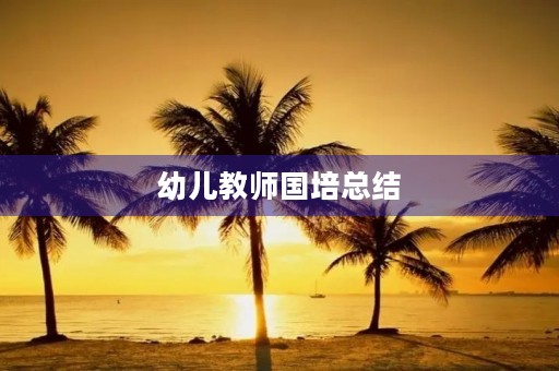 幼儿教师国培总结 幼儿教师国培总结