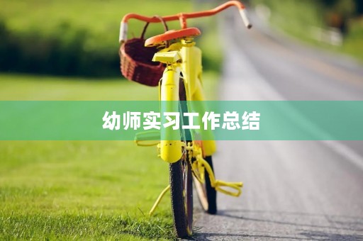 幼师实习工作总结(7篇) 幼师实习工作总结(7篇)