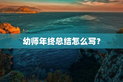 幼师年终总结怎么写？（附范文）