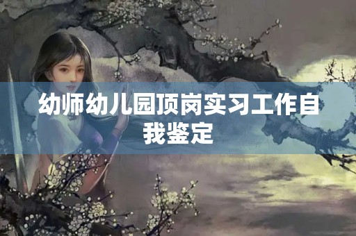 幼师幼儿园顶岗实习工作自我鉴定