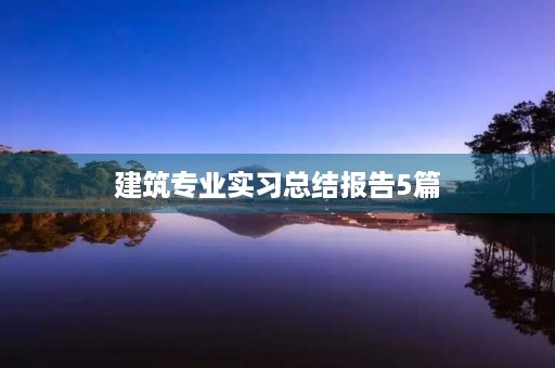 建筑专业实习总结报告5篇 建筑专业实习总结报告5篇