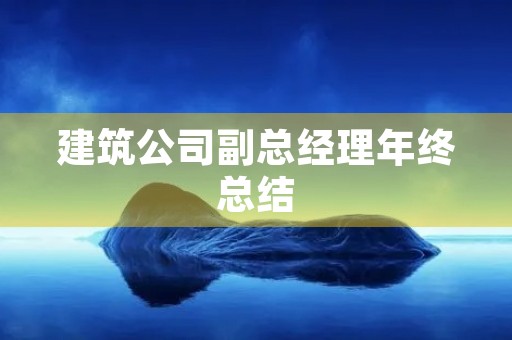 建筑公司副总经理年终总结