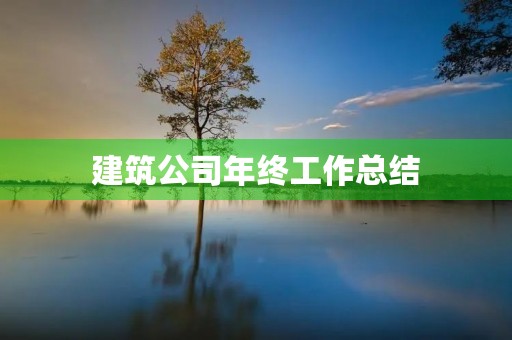 建筑公司年终工作总结 建筑公司年终工作总结