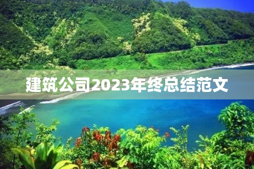 建筑公司2023年终总结范文 建筑公司2023年终总结范文